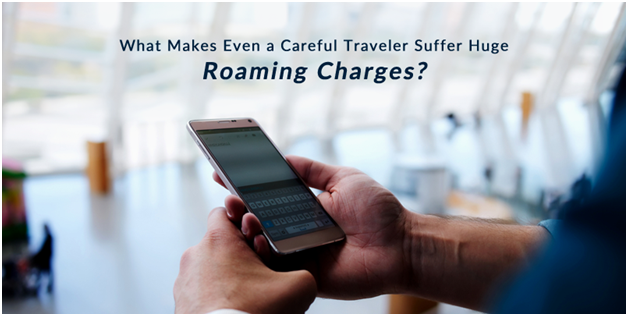 What Makes Even A Careful Traveler Suffer Huge Roaming Charges